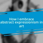 How I embrace abstract expressionism in art