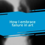 How I embrace failure in art