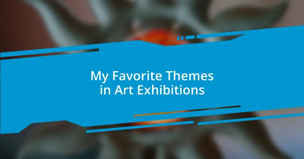 My Favorite Themes in Art Exhibitions