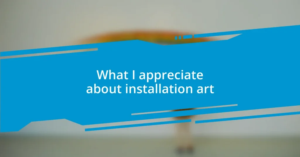 What I appreciate about installation art