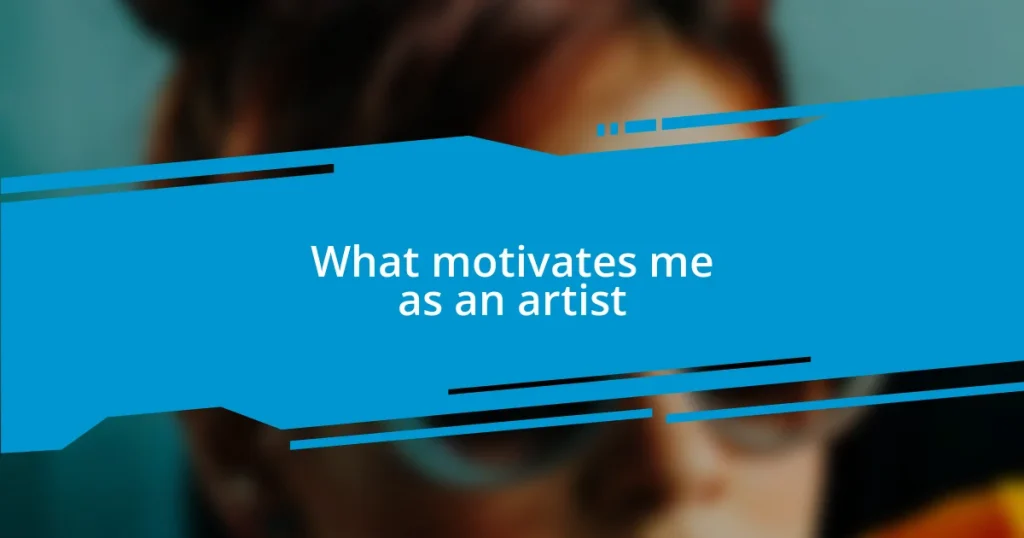 What motivates me as an artist