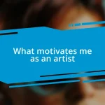 What motivates me as an artist