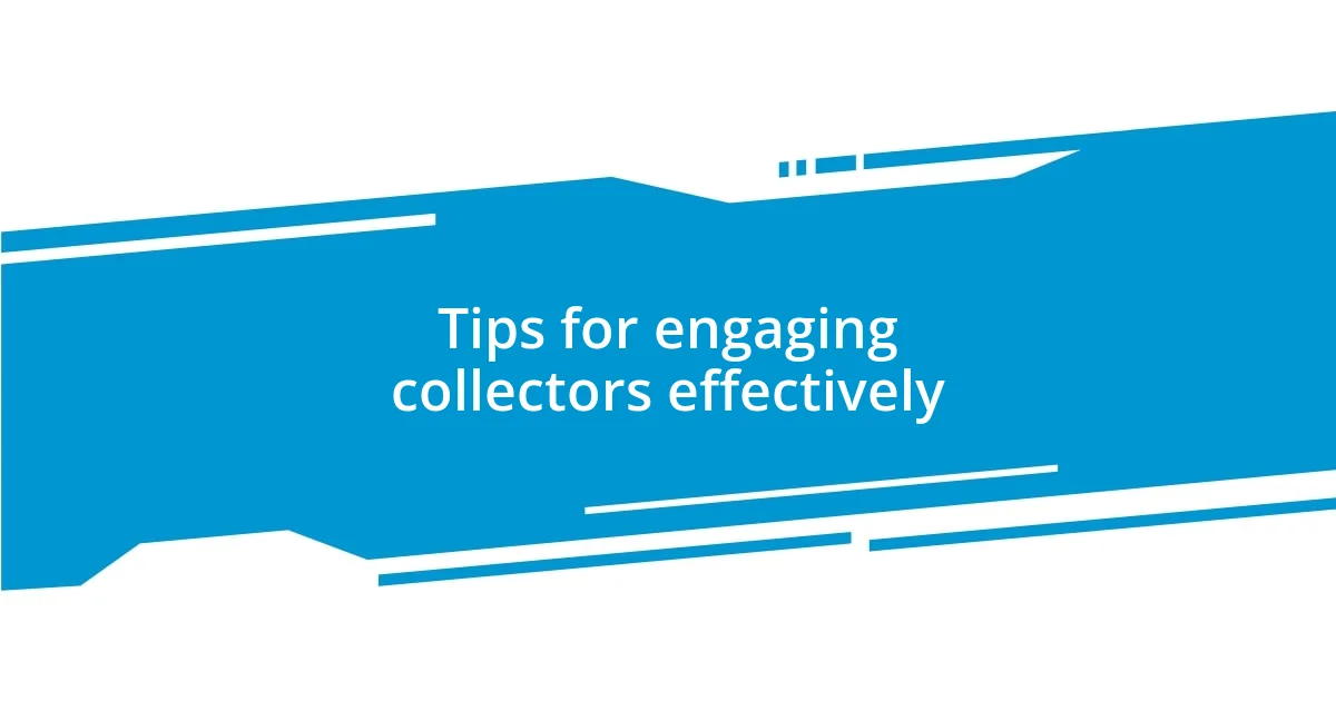 Tips for engaging collectors effectively