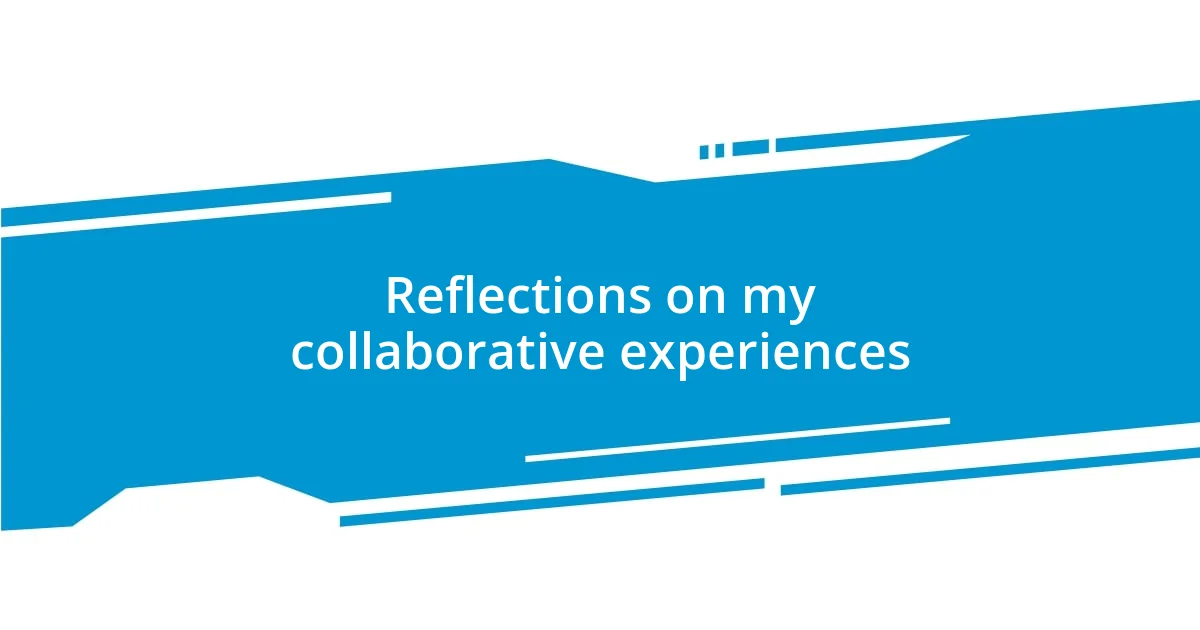 Reflections on my collaborative experiences